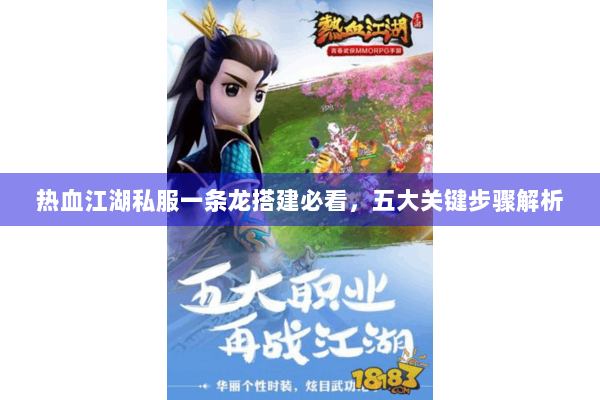 热血江湖私服一条龙搭建必看，五大关键步骤解析