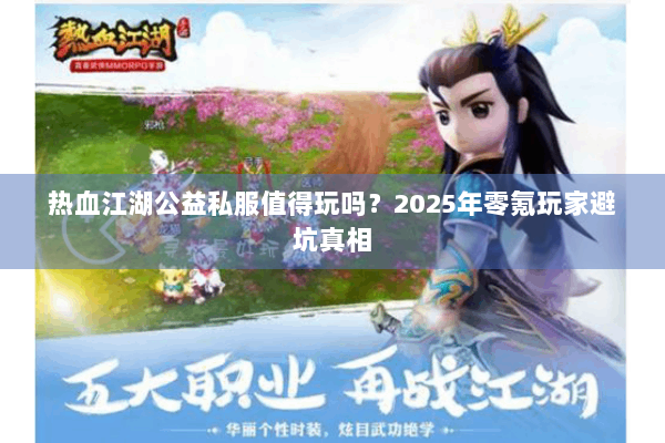 热血江湖公益私服值得玩吗？2025年零氪玩家避坑真相