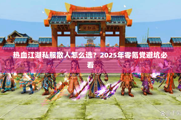 热血江湖私服散人怎么选？2025年零氪党避坑必看