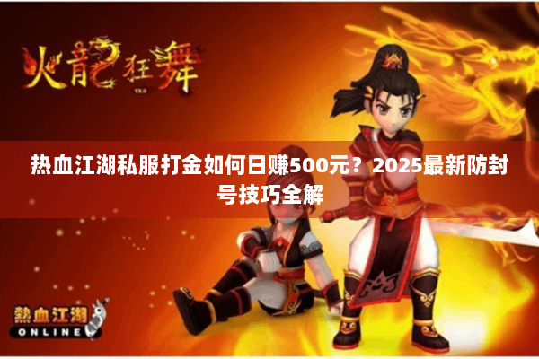 热血江湖私服打金如何日赚500元？2025最新防封号技巧全解