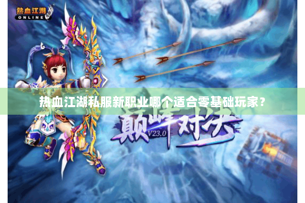 热血江湖私服新职业哪个适合零基础玩家？