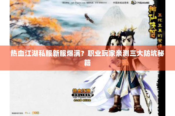 热血江湖私服新服爆满？职业玩家亲测三大防坑秘籍