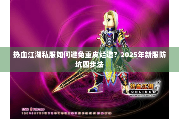 热血江湖私服如何避免重皮烂造？2025年新服防坑四步法