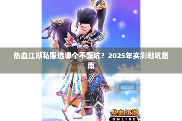 热血江湖私服选哪个不踩坑？2025年实测避坑指南