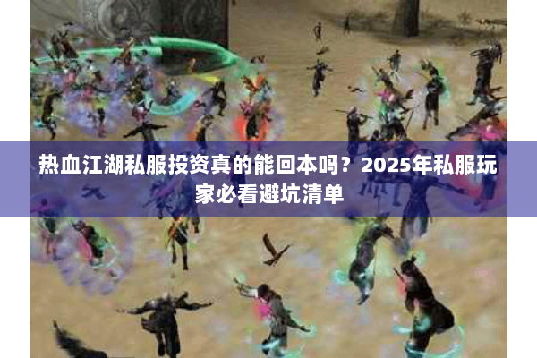 热血江湖私服投资真的能回本吗？2025年私服玩家必看避坑清单