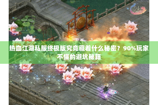 热血江湖私服终极版究竟藏着什么秘密？90%玩家不懂的避坑秘籍