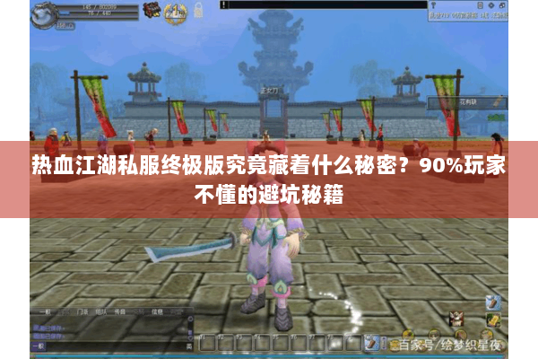 热血江湖私服终极版究竟藏着什么秘密？90%玩家不懂的避坑秘籍