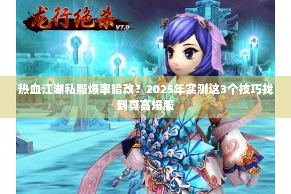 热血江湖私服爆率暗改？2025年实测这3个技巧找到真高爆服