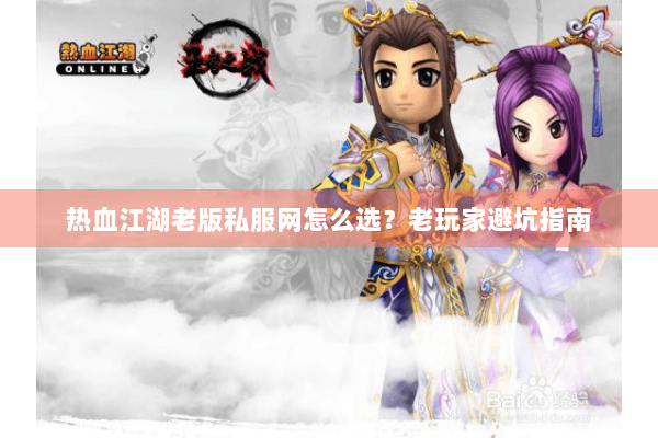 热血江湖老版私服网怎么选？老玩家避坑指南