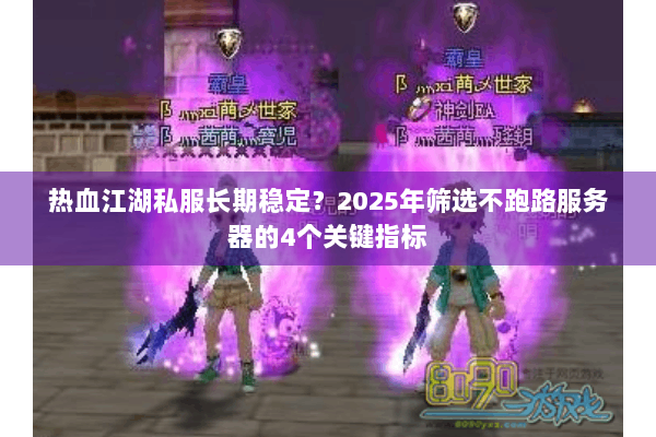 热血江湖私服长期稳定？2025年筛选不跑路服务器的4个关键指标