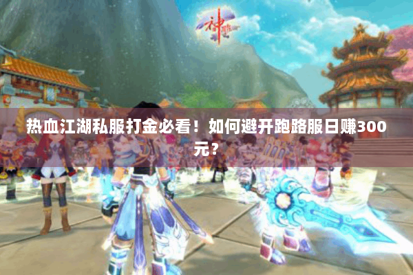 热血江湖私服打金必看！如何避开跑路服日赚300元？