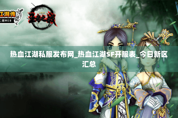 热血江湖私服发布网_热血江湖SF开服表_今日新区汇总