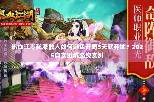 热血江湖私服散人如何避免开局3天就弃坑？2025真实避坑路线实测