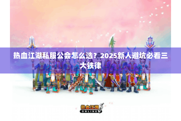 热血江湖私服公会怎么选？2025新人避坑必看三大铁律