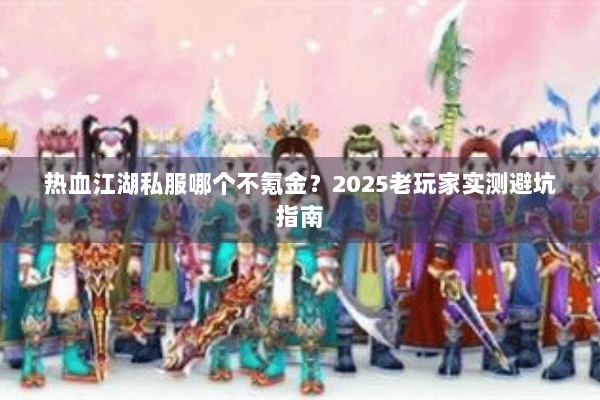 热血江湖私服哪个不氪金？2025老玩家实测避坑指南