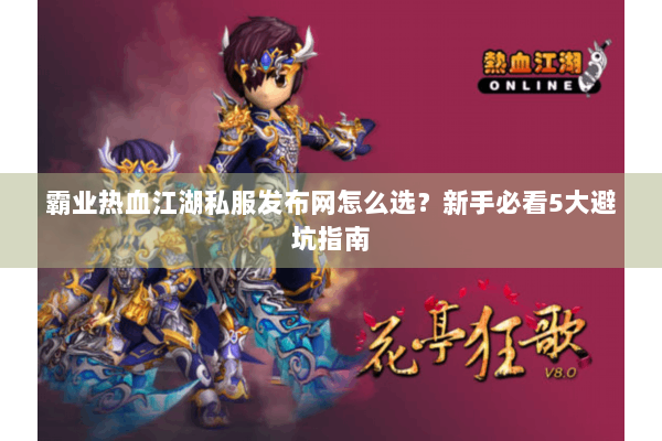 霸业热血江湖私服发布网怎么选？新手必看5大避坑指南