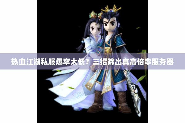 热血江湖私服爆率太低？三招筛出真高倍率服务器
