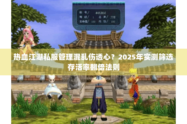 热血江湖私服管理混乱伤透心？2025年实测筛选存活率翻倍法则