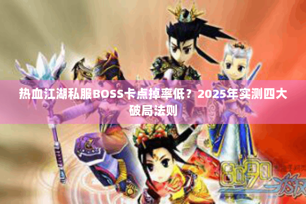热血江湖私服BOSS卡点掉率低？2025年实测四大破局法则