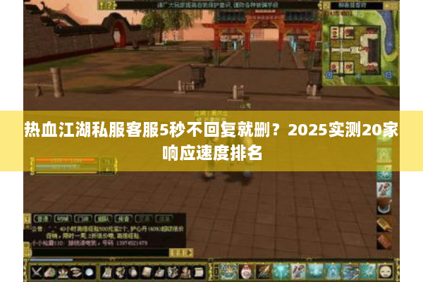 热血江湖私服客服5秒不回复就删？2025实测20家响应速度排名