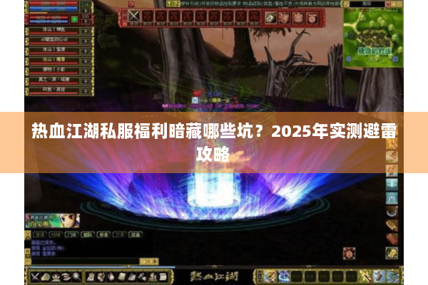热血江湖私服福利暗藏哪些坑？2025年实测避雷攻略