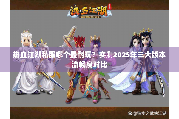 热血江湖私服哪个最耐玩？实测2025年三大版本流畅度对比