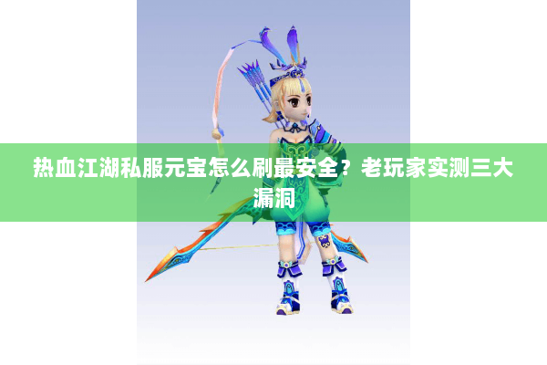 热血江湖私服元宝怎么刷最安全？老玩家实测三大漏洞