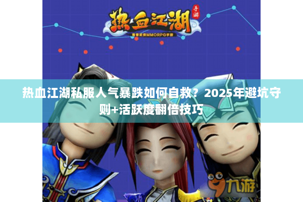 热血江湖私服人气暴跌如何自救？2025年避坑守则+活跃度翻倍技巧