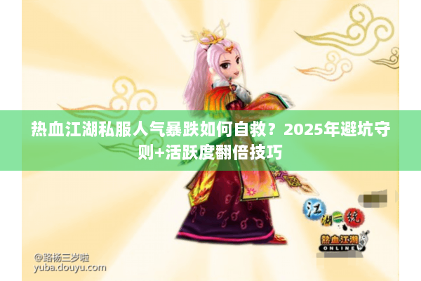 热血江湖私服人气暴跌如何自救？2025年避坑守则+活跃度翻倍技巧
