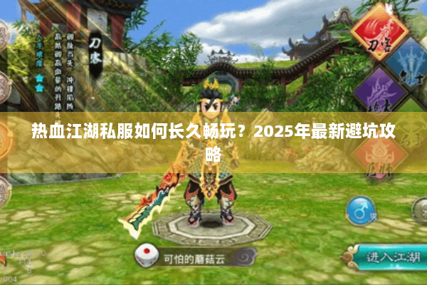 热血江湖私服如何长久畅玩？2025年最新避坑攻略