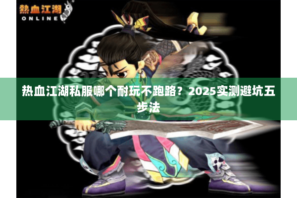 热血江湖私服哪个耐玩不跑路？2025实测避坑五步法