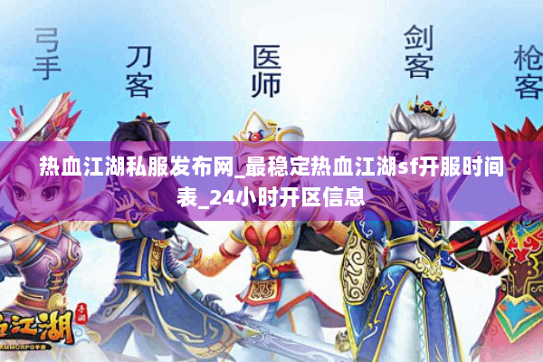 热血江湖私服发布网_最稳定热血江湖sf开服时间表_24小时开区信息