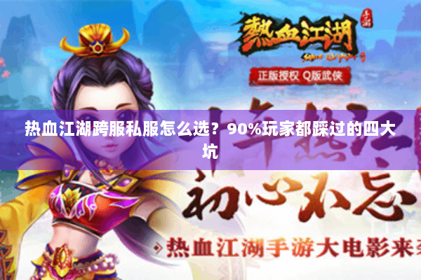 热血江湖跨服私服怎么选？90%玩家都踩过的四大坑