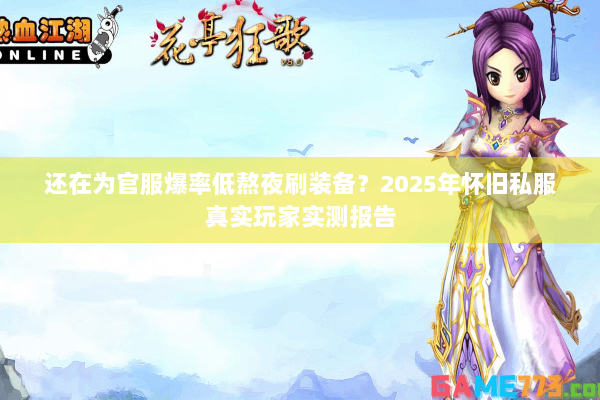 还在为官服爆率低熬夜刷装备？2025年怀旧私服真实玩家实测报告