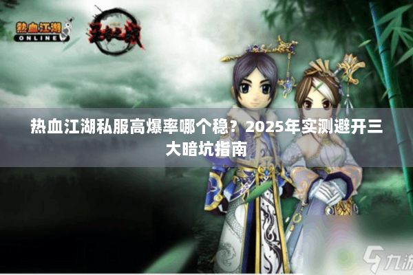 热血江湖私服高爆率哪个稳？2025年实测避开三大暗坑指南
