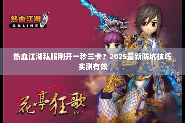 热血江湖私服刚开一秒三卡？2025最新防坑技巧实测有效