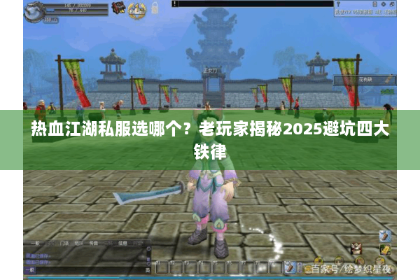 热血江湖私服选哪个？老玩家揭秘2025避坑四大铁律
