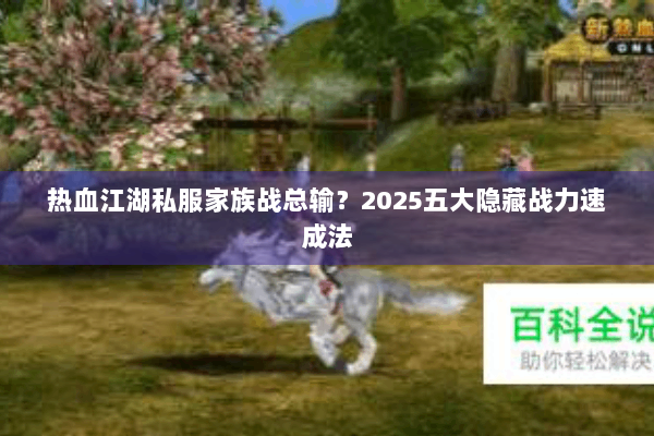 热血江湖私服家族战总输？2025五大隐藏战力速成法