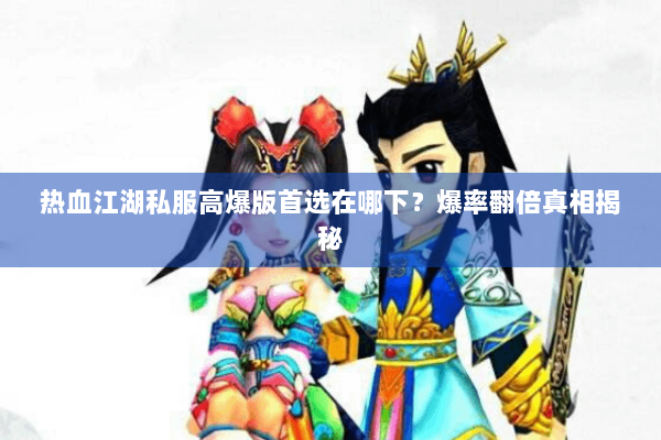 热血江湖私服高爆版首选在哪下？爆率翻倍真相揭秘