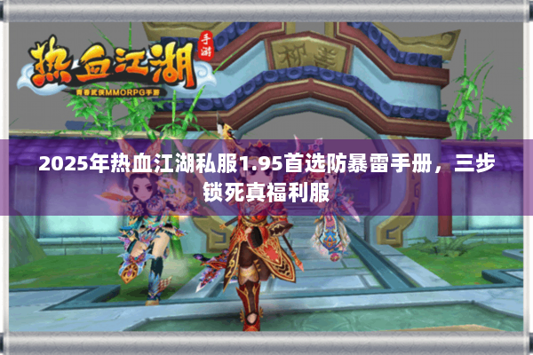 2025年热血江湖私服1.95首选防暴雷手册，三步锁死真福利服