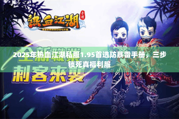 2025年热血江湖私服1.95首选防暴雷手册，三步锁死真福利服