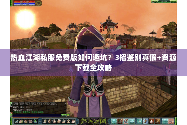 热血江湖私服免费版如何避坑？3招鉴别真假+资源下载全攻略