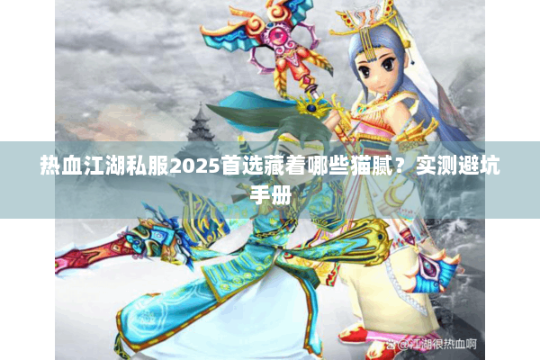 热血江湖私服2025首选藏着哪些猫腻？实测避坑手册