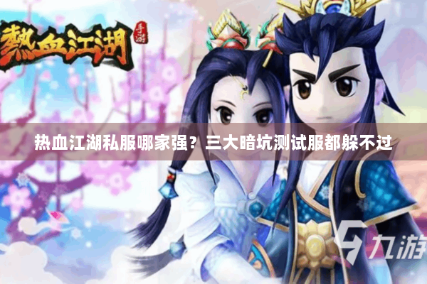 热血江湖私服哪家强？三大暗坑测试服都躲不过