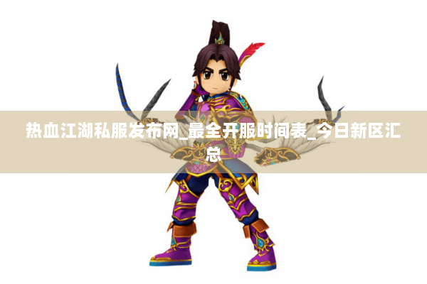 热血江湖私服发布网_最全开服时间表_今日新区汇总