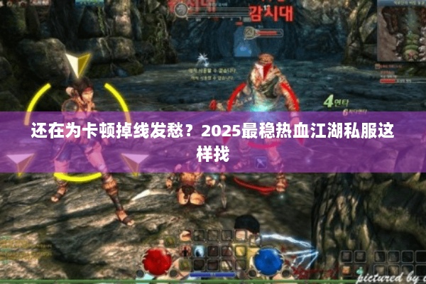 还在为卡顿掉线发愁？2025最稳热血江湖私服这样找