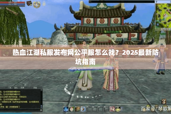 热血江湖私服发布网公平服怎么找？2025最新防坑指南