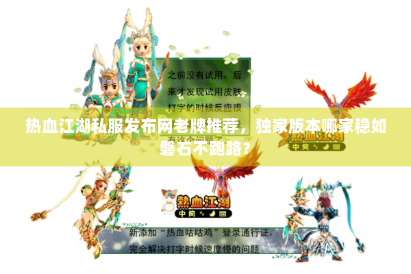 热血江湖私服发布网老牌推荐，独家版本哪家稳如磐石不跑路？