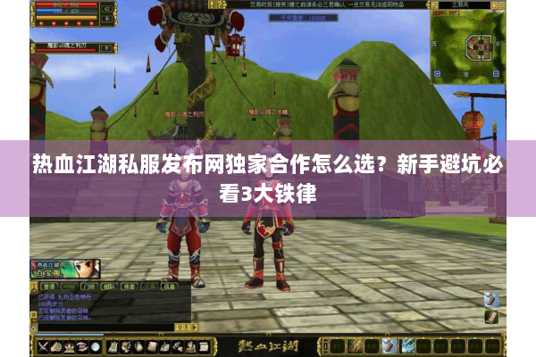 热血江湖私服发布网独家合作怎么选？新手避坑必看3大铁律