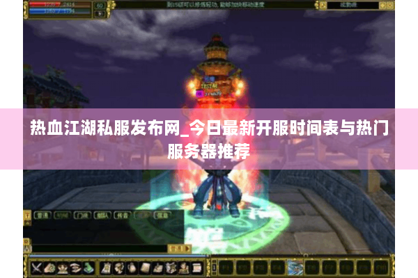 热血江湖私服发布网_今日最新开服时间表与热门服务器推荐